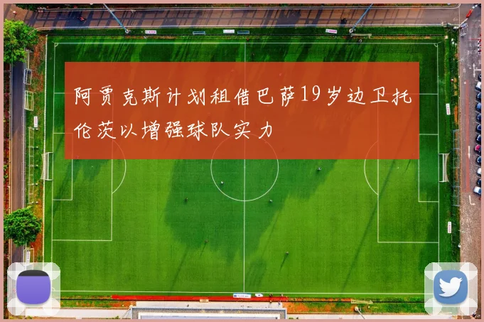 阿贾克斯计划租借巴萨19岁边卫托伦茨以增强球队实力